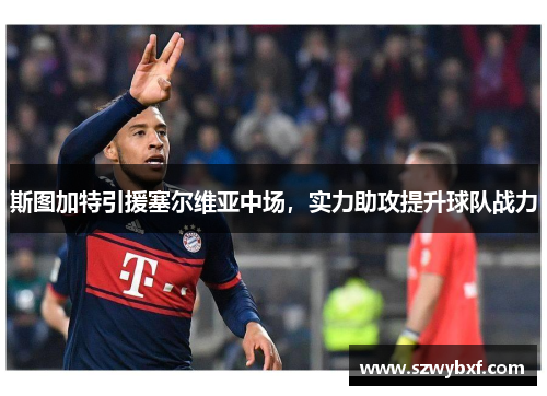 斯图加特引援塞尔维亚中场，实力助攻提升球队战力