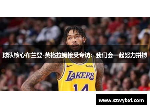 球队核心布兰登-英格拉姆接受专访：我们会一起努力拼搏