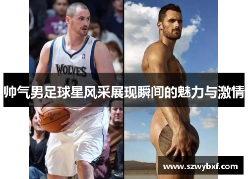 帅气男足球星风采展现瞬间的魅力与激情