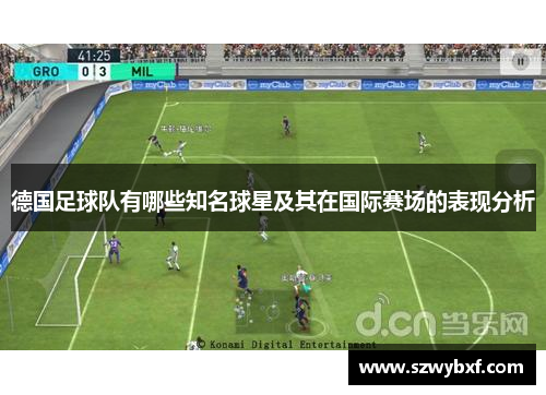 德国足球队有哪些知名球星及其在国际赛场的表现分析