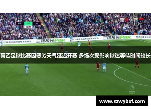 荷乙足球比赛因恶劣天气延迟开赛 多场次受影响球迷等待时间较长