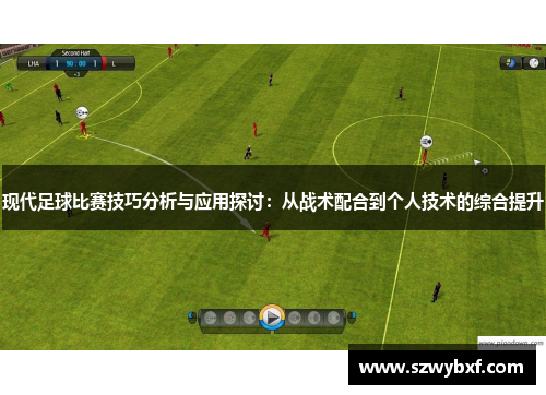 现代足球比赛技巧分析与应用探讨：从战术配合到个人技术的综合提升