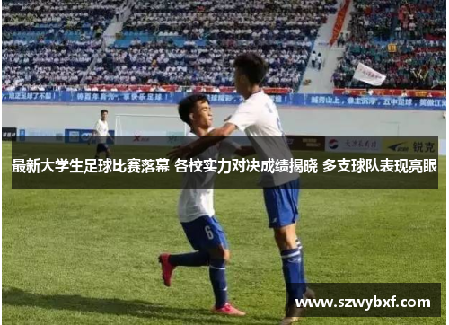 最新大学生足球比赛落幕 各校实力对决成绩揭晓 多支球队表现亮眼