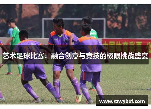 艺术足球比赛：融合创意与竞技的极限挑战盛宴