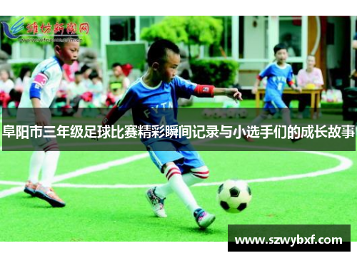 阜阳市三年级足球比赛精彩瞬间记录与小选手们的成长故事